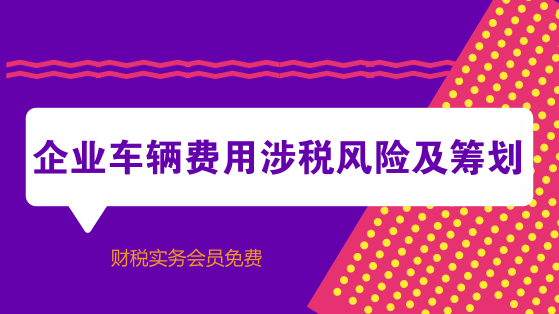 企業(yè)車輛費(fèi)用涉稅風(fēng)險(xiǎn)及籌劃