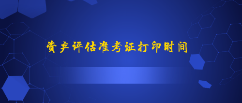 資產(chǎn)評估準考證打印時間