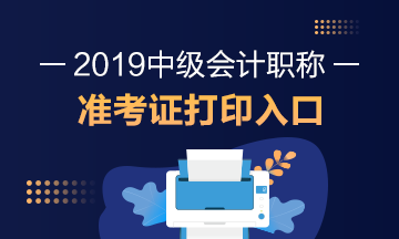 2019年中級會(huì)計(jì)職稱準(zhǔn)考證打印時(shí)間