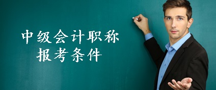 中級(jí)會(huì)計(jì)職稱報(bào)名條件