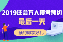 注會模考萬人預(yù)約最后一天！預(yù)約好禮等你拿