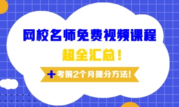 網(wǎng)校老師免費(fèi)視頻課程超全匯總及考前兩個(gè)月備考訣竅！