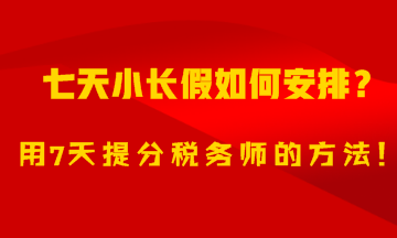 7天小長(zhǎng)假如何安排？用7天備考稅務(wù)師的方法