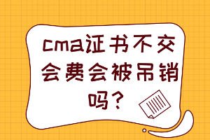 cma證書不交會費會被吊銷嗎？