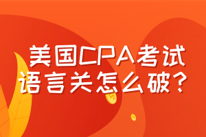 美國CPA考試，語言關(guān)怎么破？