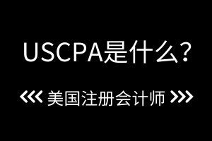 USCPA是什么？USCPA報(bào)名時(shí)間是