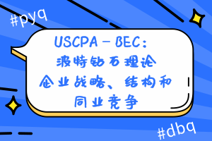 USCPA—BEC：波特鉆石理論—企業(yè)戰(zhàn)略、結(jié)構(gòu)和同業(yè)競爭