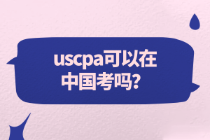 uscpa可以在中國(guó)考嗎？