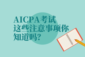 AICPA考試，這些注意事項(xiàng)你知道嗎？