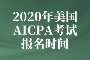 2020年美國(guó)AICPA考試的報(bào)名時(shí)間是什么時(shí)候？