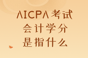 AICPA考試要求的會計學分是指什么？