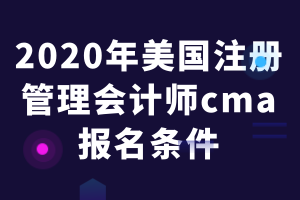 2020年美國注冊管理會計(jì)師cma報名條件