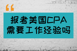 報考美國CPA需要工作經(jīng)驗嗎？