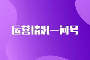 CMA精選練習(xí)題21：運(yùn)營(yíng)情況—問號(hào)