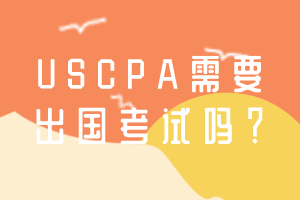 USCPA需要出國(guó)考試嗎？