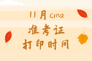 11月cma準(zhǔn)考證打印時(shí)間是哪天？