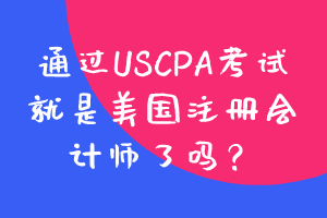 通過USCPA考試就是美國注冊會計師了嗎？