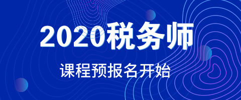 2020年稅務(wù)師考試課程預(yù)報名