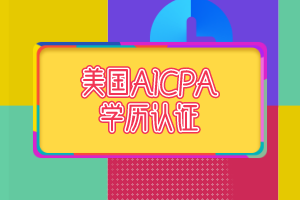 2021年AICPA學(xué)歷評估費用是多少? 