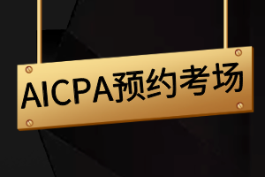 AICPA報(bào)名成功后如何預(yù)約考場(chǎng)