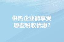 供暖季來了！供熱企業(yè)能享受哪些稅收優(yōu)惠？