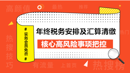 年終稅務(wù)安排及匯算清繳核心高風(fēng)險事項把控