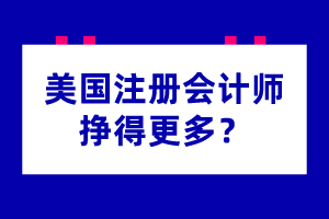 為什么美國注冊會計師掙得更多？