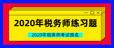 2020年稅務(wù)師練習(xí)題