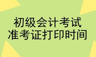 初級會計考試準(zhǔn)考證打印時間