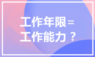 報(bào)考中級(jí)會(huì)計(jì)職稱(chēng)為什么有工作年限要求？工作年限=工作能力？