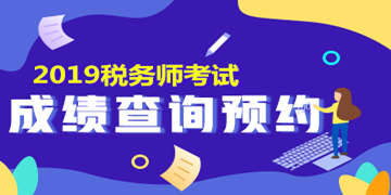 2019稅務(wù)師考試成績(jī)查詢(xún)預(yù)約