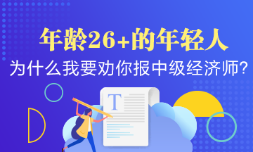 年齡26+的年輕人，為什么我要勸你早點報考中級經(jīng)濟師？