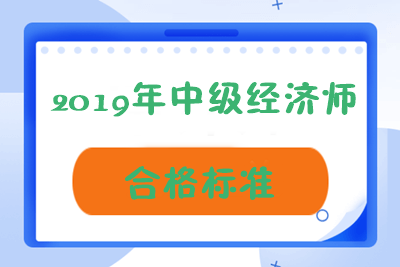 青海2019年中級經濟師成績合格標準是多少？