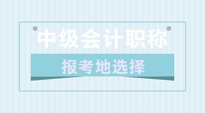 關(guān)于2020年中級(jí)會(huì)計(jì)職稱(chēng)報(bào)考地的選擇 你了解嗎？