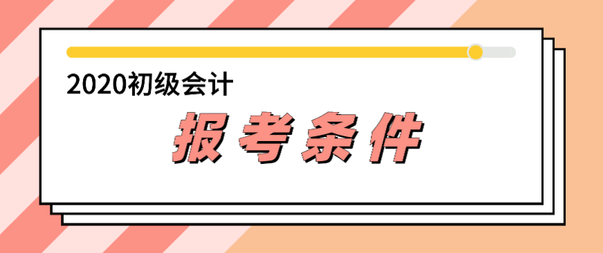 2020年會計初級報考條件都有哪些？