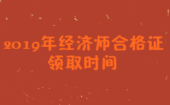 2019經(jīng)濟(jì)師合格證領(lǐng)取時(shí)間