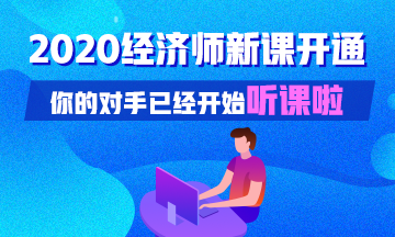 2020經(jīng)濟(jì)師新課開通