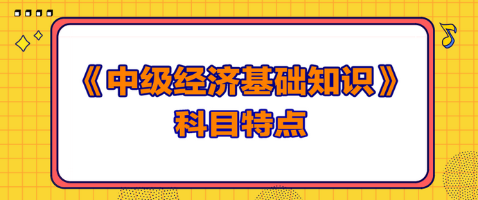 中級經(jīng)濟基礎(chǔ)知識科目特點