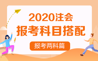 【收藏向】2020注冊(cè)會(huì)計(jì)師報(bào)考兩科該如何搭配？