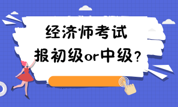 經(jīng)濟(jì)師考試報(bào)初級(jí)or中級(jí)？