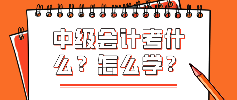 中級(jí)會(huì)計(jì)考什么？怎么學(xué)？看完你就知道