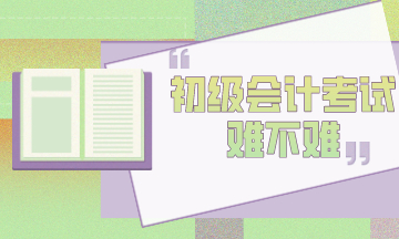 初級會計考試到底難不難？官方告訴你！