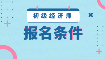 2020年初級(jí)經(jīng)濟(jì)師報(bào)考條件都有哪些？