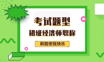 2020年初級經(jīng)濟(jì)專業(yè)技術(shù)資格考試題型有哪些？