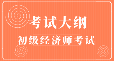 2020年初級經(jīng)濟(jì)師全國統(tǒng)考考試大綱什么時(shí)候出來？