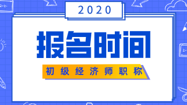 初級(jí)經(jīng)濟(jì)師考試報(bào)名時(shí)間2020你清楚嗎？