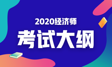 2020經(jīng)濟(jì)師考試大綱