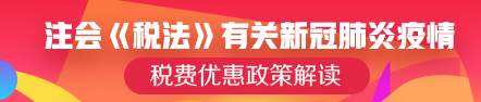 注會《稅法》可能涉及的有關(guān)新冠肺炎疫情稅費(fèi)優(yōu)惠政策