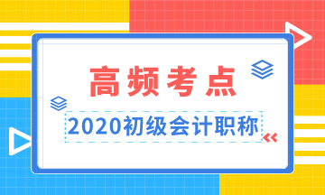 重點(diǎn)收藏！2020年初級(jí)會(huì)計(jì)職稱高頻考點(diǎn)匯總