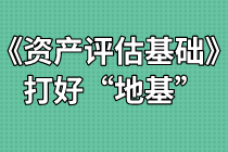 《資產(chǎn)評(píng)估基礎(chǔ)》難不難？打好“地基”是關(guān)鍵！